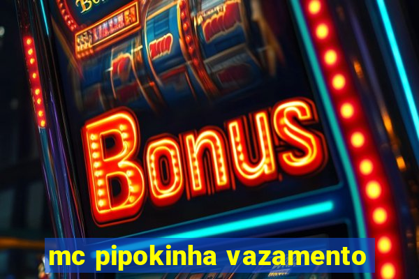 mc pipokinha vazamento